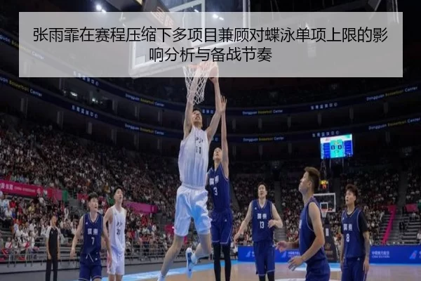 张雨霏在赛程压缩下多项目兼顾对蝶泳单项上限的影响分析与备战节奏