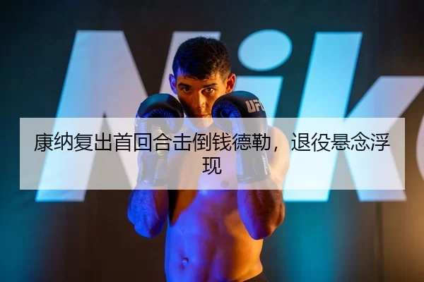 康纳复出首回合击倒钱德勒，退役悬念浮现